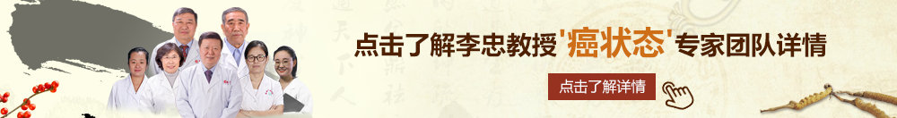 啊啊逼北京御方堂李忠教授“癌状态”专家团队详细信息